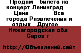 Продам 2 билета на концерт“Ленинград “ › Цена ­ 10 000 - Все города Развлечения и отдых » Другое   . Нижегородская обл.,Саров г.